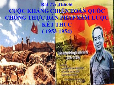 Bài giảng môn Lịch sử Lớp 9 - Tiết 36, Bài 27: Cuộc kháng chiến toàn quốc chống thực dân Pháp xâm lược kết thúc (1953-1954)