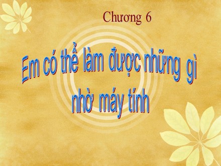 Bài giảng môn Tin học Lớp 6 - Chương 6: Em có thể làm được những gì nhờ máy tính - Bài 3: Em có thể làm được những gì nhờ máy tính