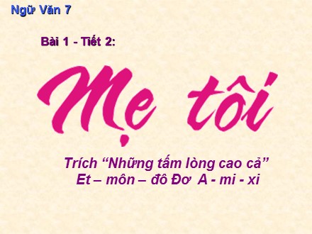 Bài giảng môn Ngữ văn Lớp 7 - Tiết 2, Bài 1: Trích “Những tấm lòng cao cả” Et -môn-đô Đơ A-mi-xi