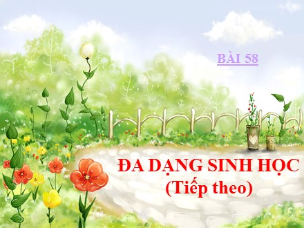 Bài giảng môn Sinh học Lớp 7 - Bài 58: Đa dạng sinh học (Tiếp theo)