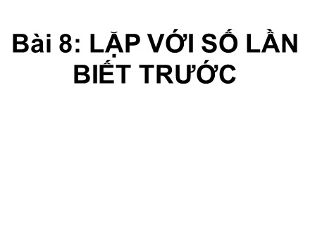 Giáo án môn Tin học Lớp 8 - Bài 8: Lặp với số lần biết trước