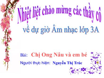Bài giảng Âm nhạc Lớp 3 - Bài: Ôn tập bài hát Chị Ong Nâu và em bé. Nghe nhạc - Nguyễn Thị Trúc