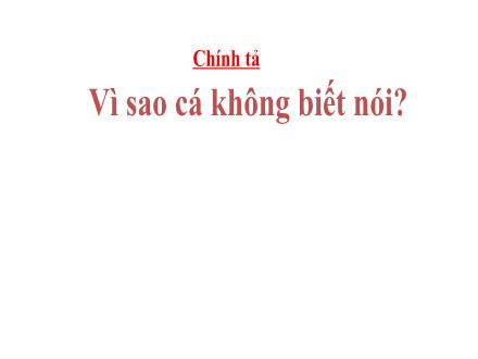 Bài giảng Chính tả Lớp 2 - Bài: Vì sao cá không biết nói?