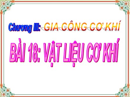 Bài giảng Công nghệ Lớp 8 - Bài 18: Vật liệu cơ khí