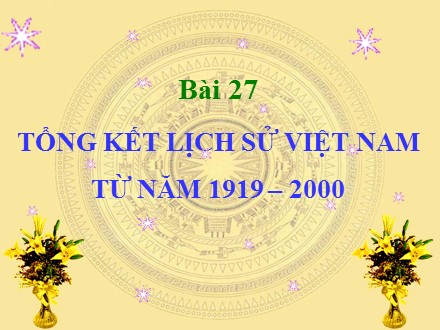 Bài giảng Lịch sử Lớp 12 - Bài 27: Tổng kết lịch sử Việt Nam từ năm 1919-2000