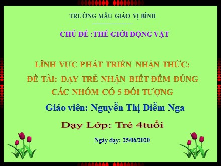 Bài giảng Lớp Chồi - Bài: Dạy trẻ nhận biết, đếm đúng các nhóm có 5 đối tượng - Năm học 2020-2021 - Nguyễn Thị Diễm Nga