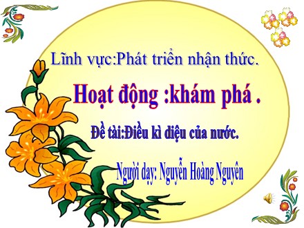Bài giảng Lớp Chồi - Đề tài:Điều kì diệu của nước - Nguyễn Hoàng Nguyên