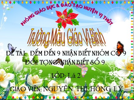 Bài giảng Lớp Lá 2 - Đề tài: Đếm đến 9 nhận biết nhóm có 9, đối tượng nhận biết số 9 - Nguyễn Thị Hồng Lý Bài giảng Lớp Lá 2 - Đề tài: Đếm đến 9 nhận biết nhóm có 9, đối tượng nhận biết số 9 - Nguyễn Thị Hồng Lý