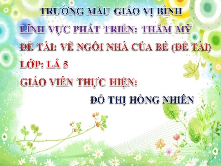 Bài giảng Lớp Lá 5 - Đề tài: Vẽ ngôi nhà của bé - Đỗ Thị Hồng Nhiên Bài giảng Lớp Lá 5 - Đề tài: Vẽ ngôi nhà của bé - Đỗ Thị Hồng Nhiên