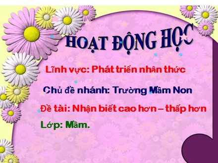 Bài giảng Lớp Mầm - Đề tài: Nhận biết cao hơn, thấp hơn Bài giảng Lớp Mầm - Đề tài: Nhận biết cao hơn, thấp hơn