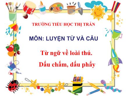 Bài giảng Luyện từ và câu Lớp 2 - Bài: Từ ngữ về loài thú. Dấu chấm, dấu phẩy - Trường Tiểu học Thị Trấn Tứ Kỳ