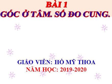 Bài giảng môn Toán Lớp 9 - Chương III: Góc với đường tròn - Tiết 37, Bài 1: Góc ở tâm. Số đo cung - Năm học 2019-2020 - Hồ Mỹ Hoa