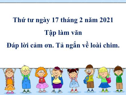 Bài giảng Tập làm văn Lớp 2 - Bài: Đáp lời cảm ơn. Tả ngắn về loài chim - Năm học 2020-2021