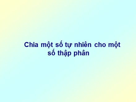 Bài giảng Toán Lớp 5 - Bài: Chia một số tự nhiên cho một số thập phân