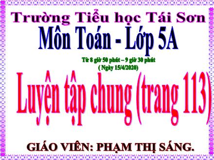 Bài giảng Toán Lớp 5 - Bài: Luyện tập chung ( trang 113) - Năm học 2019-2020 - Phạm Thị Sáng