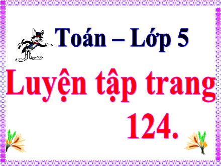 Bài giảng Toán Lớp 5 - Bài: Luyện tập chung ( trang 124) - Năm học 2020-2021