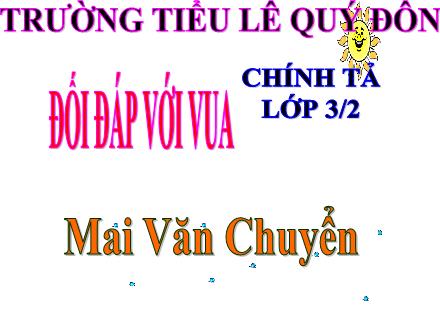 Bài giảng Chính tả Lớp 3 (Nghe-viết) - Bài: Đối đáp với vua - Năm học 2017-2018 - Mai Văn Chuyển