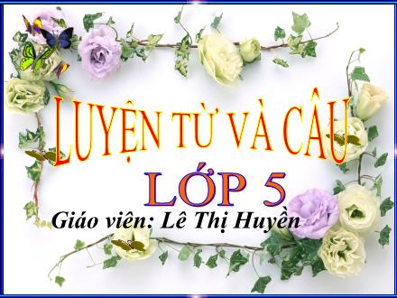 Bài giảng Luyện từ và câu Lớp 5 - Tiết 15: Mở rộng vốn từ Thiên nhiên - Lê Thị Huyền