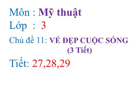 Bài giảng Mĩ thuật Lớp 3 - Tiết 27 đến 29, Chủ đề 11: Vẻ đẹp cuộc sống