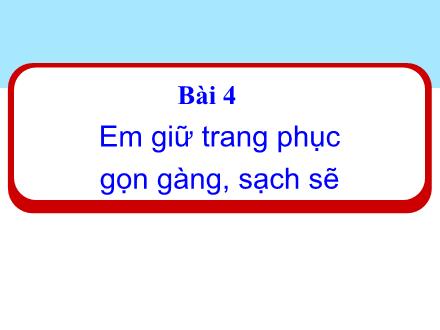 Bài giảng Đạo đức 1 (Kết nối tri thức) - Bài 4: Em giữ trang phục gọn gàng, sạch sẽ - Năm học 2024-2025 - Nguyễn Thị Ánh Tuyết