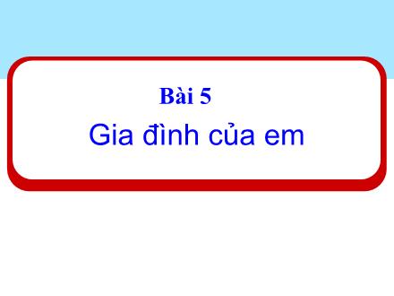 Bài giảng Đạo đức 1 (Kết nối tri thức) - Bài 5: Gia đình của em - Năm học 2024-2025 - Nguyễn Thị Ánh Tuyết
