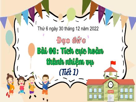 Bài giảng Đạo đức 3 (Kết nối tri thức) - Bài 6: Tích cực hoàn thành nhiệm vụ (Tiết 1) - Năm học 2022-2023