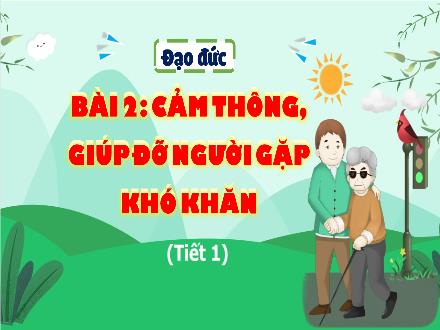 Bài giảng Đạo đức 4 (Kết nối tri thức) - Bài 2: Cảm thông, giúp đỡ người gặp khó khăn (Tiết 1) - Nguyễn Thanh Mai Bài giảng Đạo đức 4 (Kết nối tri thức) - Bài 2: Cảm thông, giúp đỡ người gặp khó khăn (Tiết 1) - Nguyễn Thanh Mai