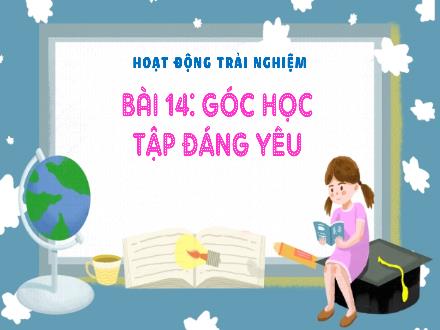 Bài giảng Hoạt động trải nghiệm 3 (Kết nối tri thức) - Bài 14: Góc học tập đáng yêu - Năm học 2022-2023