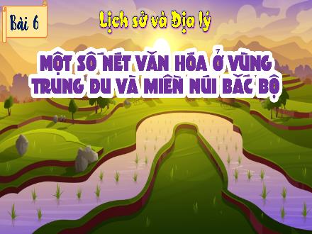 Bài giảng Lịch sử & Địa lý 4 (Phân môn: Địa lí) Kết nối tri thức - Bài 6: Một số nét văn hóa ở vùng Trung du và miền núi Bắc Bộ - Nguyễn Thanh Mai