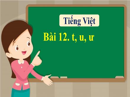Bài giảng Tiếng Việt 1 - Bài 12: t, u, ư - Năm học 2022-2023 - Nguyễn Thị Ánh Tuyết