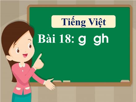 Bài giảng Tiếng Việt 1 - Bài 18: G, gh - Năm học 2021-2022 - Nguyễn Thị Ánh Tuyết