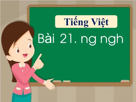 Bài giảng Tiếng Việt 1 - Bài 21: Ng, ngh - Năm học 2021-2022 - Nguyễn Thị Ánh Tuyết