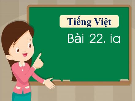Bài giảng Tiếng Việt 1 - Bài 22: Ia - Năm học 2021-2022 - Nguyễn Thị Ánh Tuyết