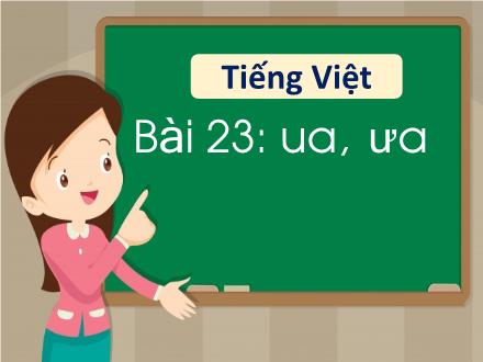 Bài giảng Tiếng Việt 1 - Bài 23: Ua, ưa - Năm học 2021-2022 - Nguyễn Thị Ánh Tuyết