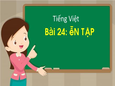 Bài giảng Tiếng Việt 1 - Bài 24: Ôn tập - Năm học 2022-2023 - Nguyễn Thị Ánh Tuyết