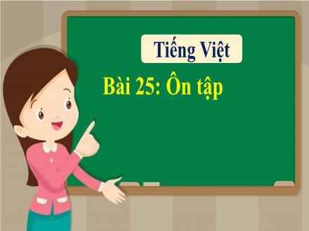 Bài giảng Tiếng Việt 1 - Bài 25: Ôn tập - Năm học 2022-2023 - Nguyễn Thị Ánh Tuyết