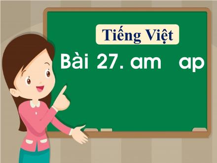 Bài giảng Tiếng Việt 1 - Bài 27: Am, ap - Năm học 2021-2022 - Nguyễn Thị Ánh Tuyết