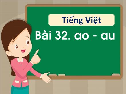 Bài giảng Tiếng Việt 1 - Bài 32: ao, au - Năm học 2022-2023 - Nguyễn Thị Ánh Tuyết