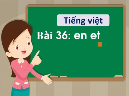 Bài giảng Tiếng Việt 1 - Bài 36: en, et - Năm học 2022-2023 - Nguyễn Thị Ánh Tuyết