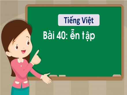 Bài giảng Tiếng Việt 1 - Bài 40: Ôn tập - Năm học 2022-2023 - Nguyễn Thị Ánh Tuyết