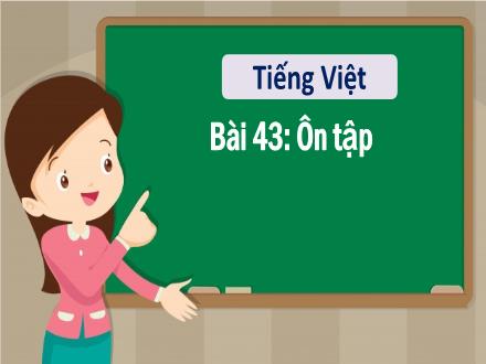 Bài giảng Tiếng Việt 1 - Bài 43: Ôn tập - Năm học 2022-2023 - Nguyễn Thị Ánh Tuyết