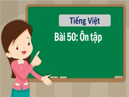 Bài giảng Tiếng Việt 1 - Bài 50: Ôn tập - Năm học 2022-2023 - Nguyễn Thị Ánh Tuyết