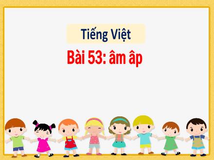 Bài giảng Tiếng Việt 1 - Bài 53: âm, âp - Năm học 2022-2023 - Nguyễn Thị Ánh Tuyết