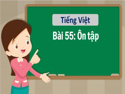 Bài giảng Tiếng Việt 1 - Bài 55: Ôn tập - Năm học 2022-2023 - Nguyễn Thị Ánh Tuyết