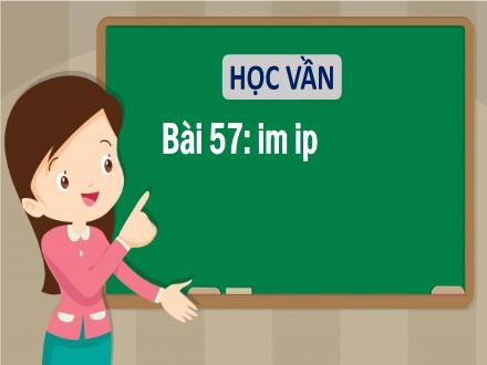 Bài giảng Tiếng Việt 1 - Bài 57: Im, ip - Năm học 2021-2022 - Nguyễn Thị Ánh Tuyết
