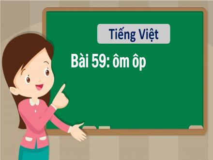 Bài giảng Tiếng Việt 1 - Bài 59: ôm, ôp - Năm học 2021-2022 - Nguyễn Thị Ánh Tuyết