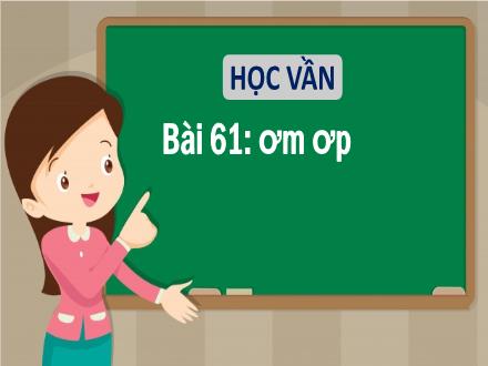Bài giảng Tiếng Việt 1 - Bài 61: ơm, ơp - Năm học 2022-2023 - Nguyễn Thị Ánh Tuyết