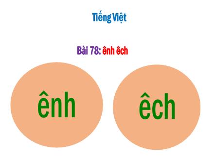 Bài giảng Tiếng Việt 1 - Bài 78: ênh, êch - Năm học 2022-2023 - Nguyễn Thị Ánh Tuyết