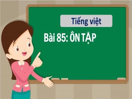 Bài giảng Tiếng Việt 1 - Bài 85: Ôn tập - Năm học 2022-2023 - Nguyễn Thị Ánh Tuyết