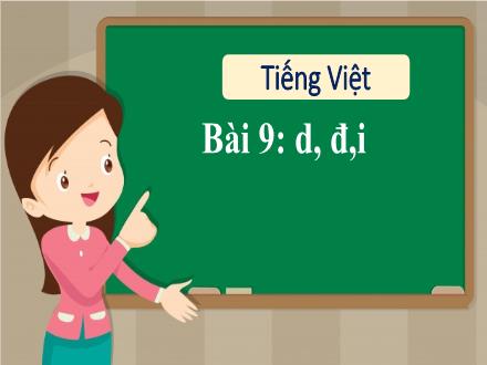 Bài giảng Tiếng Việt 1 - Bài 9: D, đ, i - Năm học 2021-2022- Nguyễn Thị Ánh Tuyết
